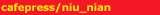 cafepress/niu_nian